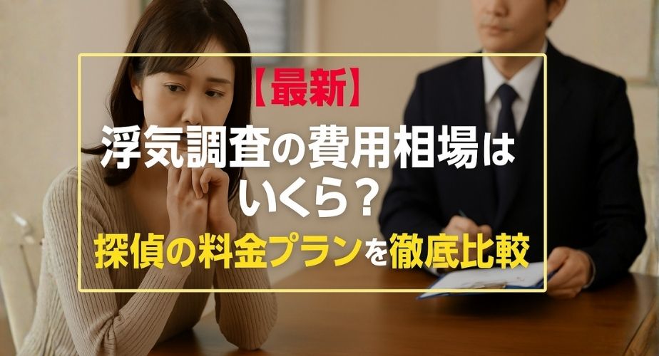 【最新】浮気調査の費用相場はいくら？探偵の料金プランを徹底比較