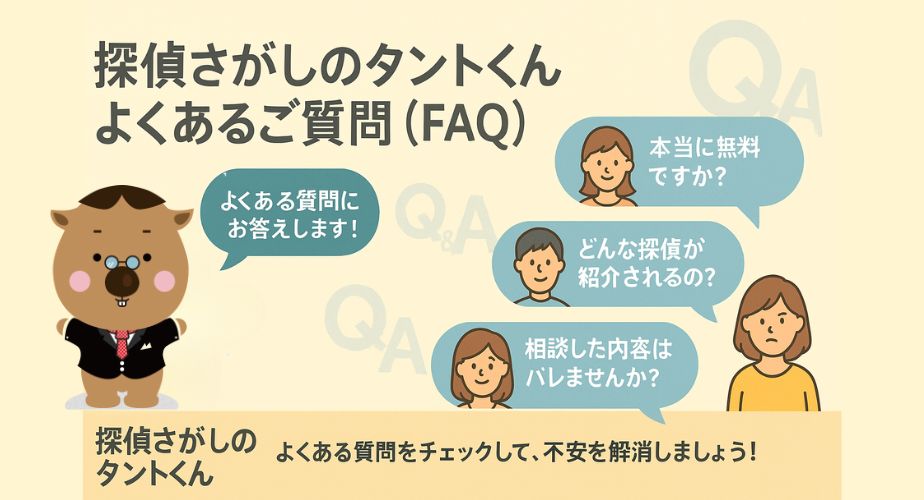 「探偵さがしのタントくん よくあるご質問（FAQ）」というタイトルのイラストバナー。左側にスーツ姿で手を挙げるタントくんが「よくある質問にお答えします！」と発言。右側には男女3名の人物イラストとともに、「本当に無料ですか？」「どんな探偵が紹介されるの？」「相談した内容はバレませんか？」といった質問が吹き出しで表示。背景にQ&Aの文字がうっすら配置され、下部には「よくある質問をチェックして、不安を解消しましょう！」という案内メッセージ。