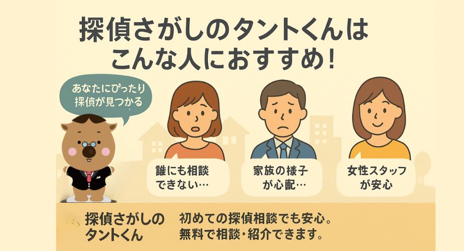 「探偵さがしのタントくんはこんな人におすすめ！」というタイトルのイラストバナー。左側に笑顔のタントくんキャラクターが「あなたにぴったり探偵が見つかる」と吹き出しで発言。右側には主婦、会社員、女性の3人が登場し、それぞれ「誰にも相談できない…」「家族の様子が心配…」「女性スタッフが安心」とコメント。下部には「初めての探偵相談でも安心。無料で相談・紹介できます。」という安心を伝えるメッセージ入り。